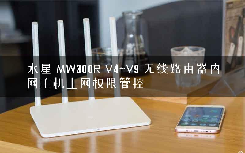 水星 MW300R V4~V9 无线路由器内网主机上网权限管控 水星 MW300R V4~V9 无线路由器内网主机上网权限管控