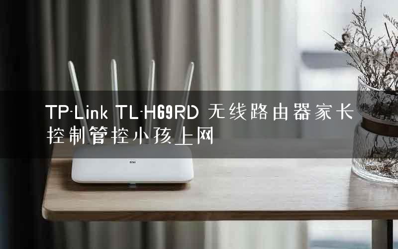 TP-Link TL-H69RD 无线路由器家长控制管控小孩上网