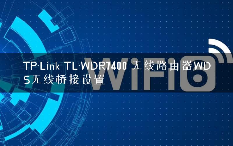 TP-Link TL-WDR7400 无线路由器WDS无线桥接设置