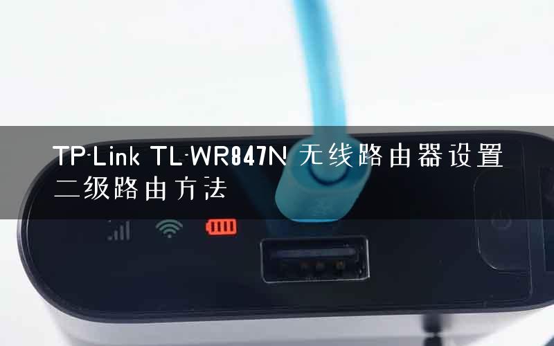 TP-Link TL-WR847N 无线路由器设置二级路由方法