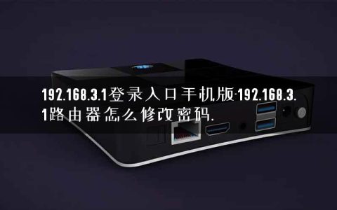 192.168.3.1登录入口手机版-192.168.3.1路由器怎么修改密码.