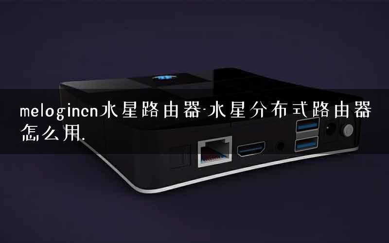melogincn水星路由器-水星分布式路由器怎么用.