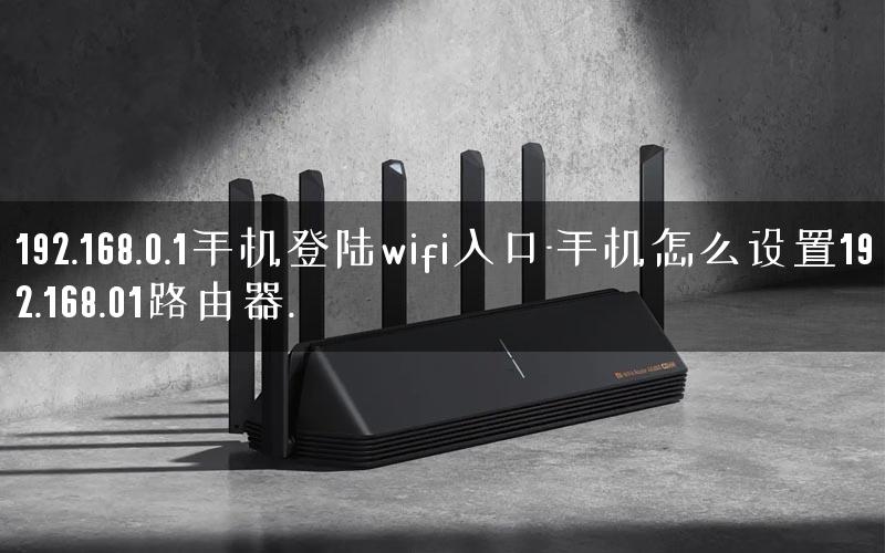 192.168.0.1手机登陆wifi入口-手机怎么设置192.168.01路由器.