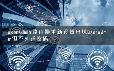 useradmin-路由器重新设置出现useradmin但不知道密码.