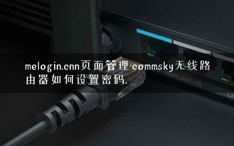 melogin.cnn页面管理-commsky无线路由器如何设置密码.