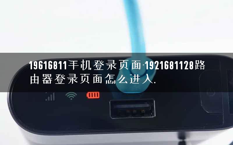 19616811手机登录页面-1921681128路由器登录页面怎么进入. 19616811手机登录页面-1921681128路由器登录页面怎么进入.