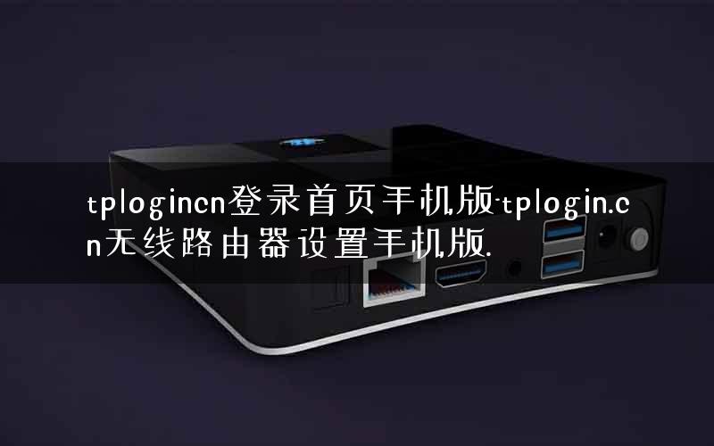 tplogincn登录首页手机版-tplogin.cn无线路由器设置手机版. tplogincn登录首页手机版-tplogin.cn无线路由器设置手机版.