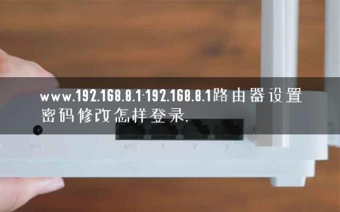 www.192.168.8.1-192.168.8.1路由器设置密码修改怎样登录.
