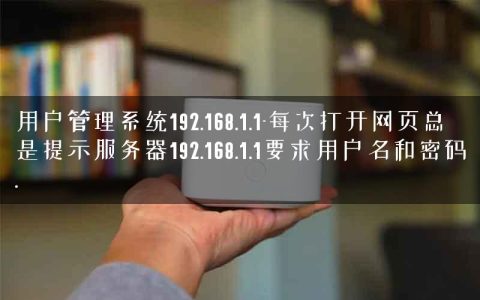 用户管理系统192.168.1.1-每次打开网页总是提示服务器192.168.1.1要求用户名和密码.
