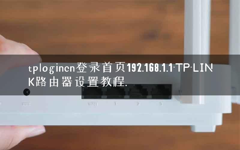 tplogincn登录首页192.168.1.1-TP-LINK路由器设置教程.
