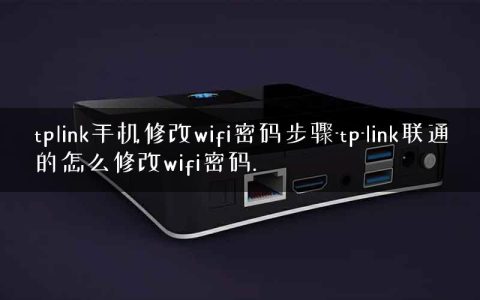 tplink手机修改wifi密码步骤-tp-link联通的怎么修改wifi密码.
