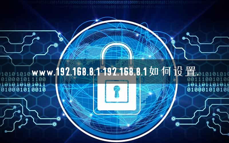 www.192.168.8.1-192.168.8.1如何设置.