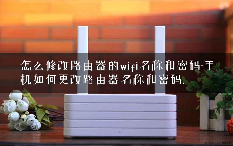 怎么修改路由器的wifi名称和密码-手机如何更改路由器名称和密码.