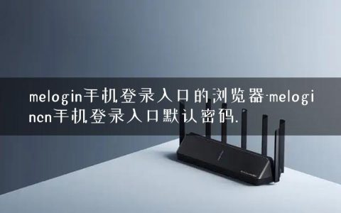 melogin手机登录入口的浏览器-melogincn手机登录入口默认密码.