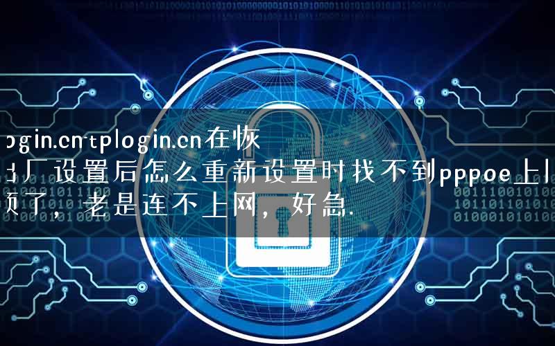 tp login.cn-tplogin.cn在恢复出厂设置后怎么重新设置时找不到pppoe上网的选项了，老是连不上网，好急.
