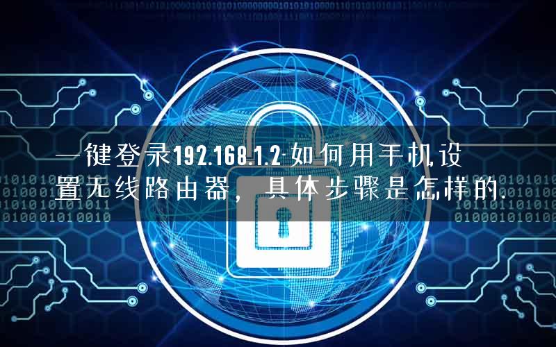一键登录192.168.1.2-如何用手机设置无线路由器,具体步骤是怎样的. 一键登录192.168.1.2-如何用手机设置无线路由器,具体步骤是怎样的.