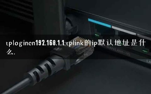 tplogincn192.168.1.1-tplink的ip默认地址是什么.