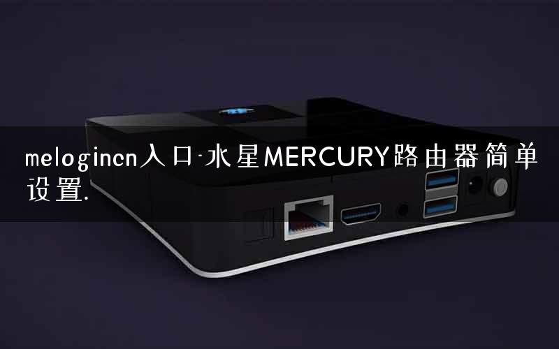 melogincn入口-水星MERCURY路由器简单设置. melogincn入口-水星MERCURY路由器简单设置.