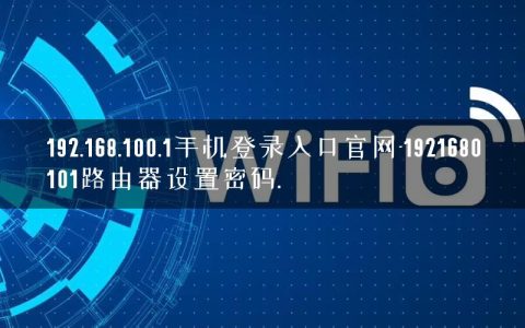 192.168.100.1手机登录入口官网-1921680101路由器设置密码.