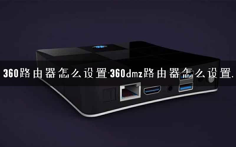 360路由器怎么设置-360dmz路由器怎么设置.
