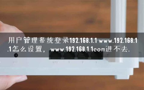 用户管理系统登录192.168.1.1-www.192.168.1.1怎么设置，www.192.168.1.1com进不去.