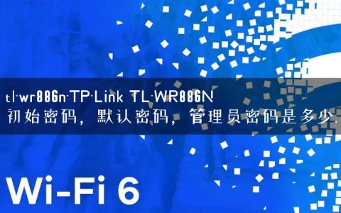tl-wr886n-TP-Link TL-WR886N初始密码，默认密码，管理员密码是多少.