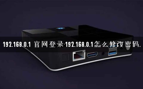192.168.0.1 官网登录-192.168.0.1怎么修改密码.
