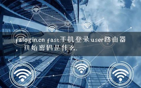 falogin.cn fast手机登录-user路由器，初始密码是什么.