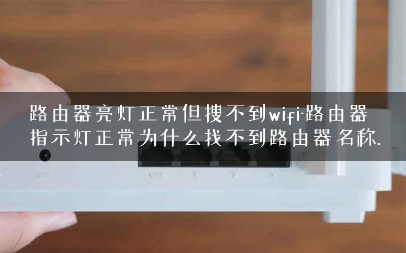 路由器亮灯正常但搜不到wifi-路由器指示灯正常为什么找不到路由器名称.