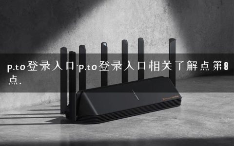 p.to登录入口-p.to登录入口相关了解点第8点.