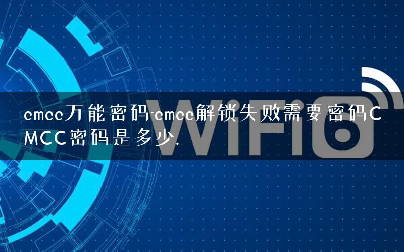 cmcc万能密码-cmcc解锁失败需要密码CMCC密码是多少.