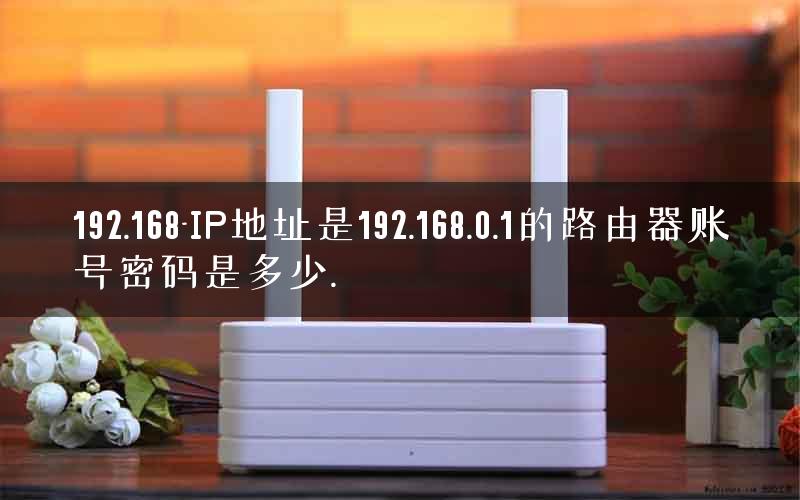 192.168-IP地址是192.168.0.1的路由器账号密码是多少.