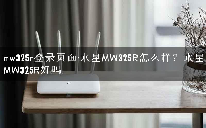 mw325r登录页面-水星MW325R怎么样?水星MW325R好吗. mw325r登录页面-水星MW325R怎么样?水星MW325R好吗.