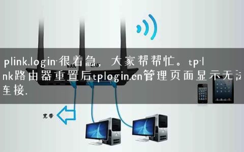 tplink.login-很着急，大家帮帮忙。tp-link路由器重置后tplogin.cn管理页面显示无法连接.
