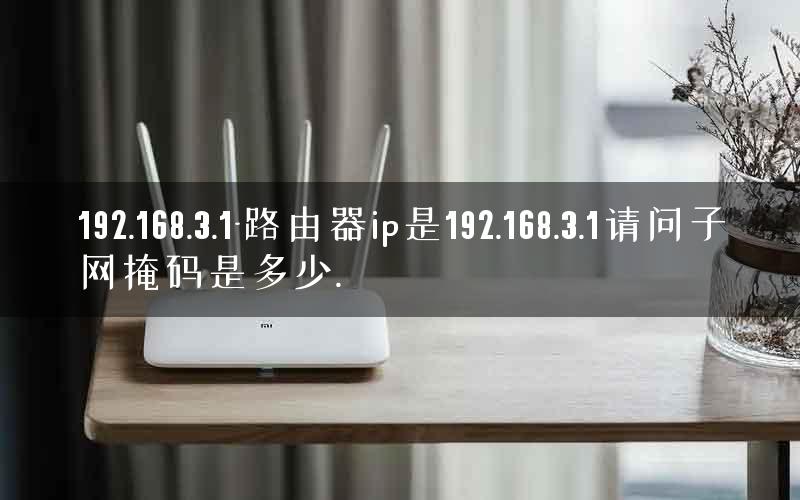192.168.3.1-路由器ip是192.168.3.1请问子网掩码是多少.