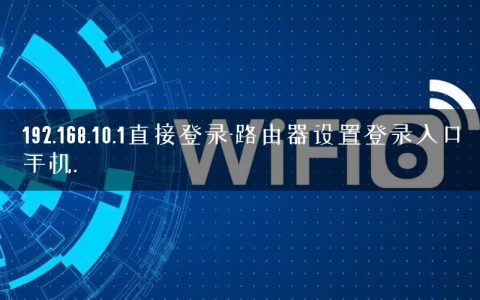 192.168.10.1直接登录-路由器设置登录入口手机.