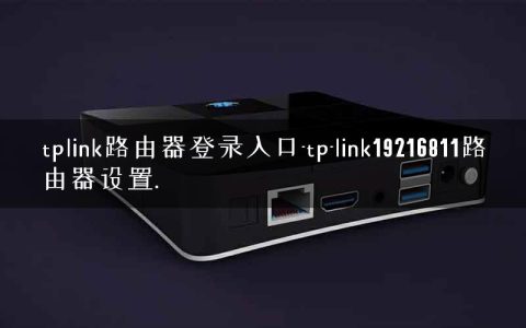 tplink路由器登录入口-tp-link19216811路由器设置.