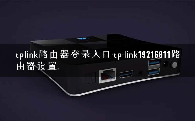 tplink路由器登录入口-tp-link19216811路由器设置.
