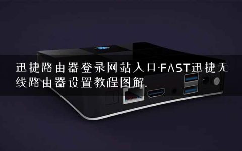 迅捷路由器登录网站入口-FAST迅捷无线路由器设置教程图解.