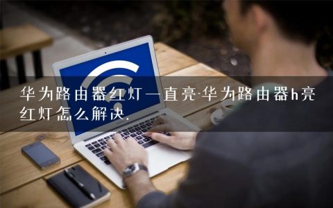 华为路由器红灯一直亮-华为路由器h亮红灯怎么解决.