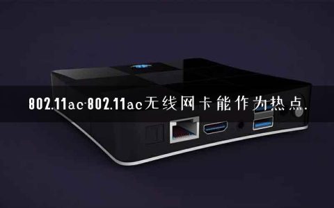 802.11ac-802.11ac无线网卡能作为热点.