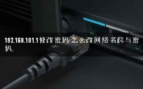 192.168.101.1修改密码-怎么改网络名称与密码.