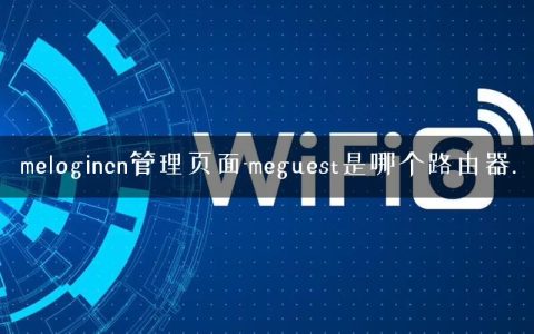 melogincn管理页面-meguest是哪个路由器.