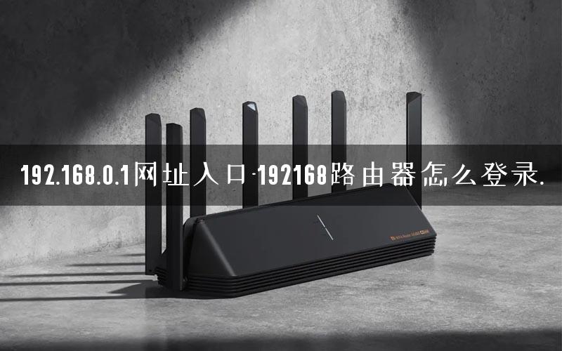 192.168.0.1网址入口-192168路由器怎么登录. 192.168.0.1网址入口-192168路由器怎么登录.