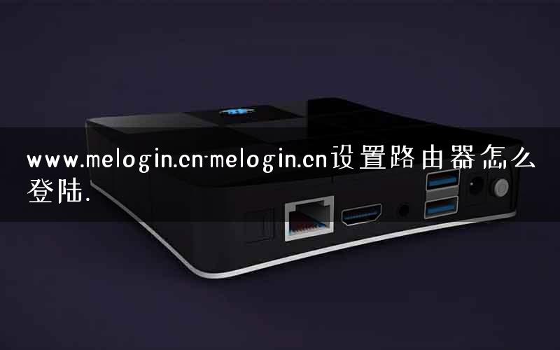 www.melogin.cn-melogin.cn设置路由器怎么登陆. www.melogin.cn-melogin.cn设置路由器怎么登陆.