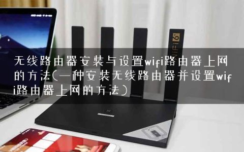 无线路由器安装与设置wifi路由器上网的方法(一种安装无线路由器并设置wifi路由器上网的方法)