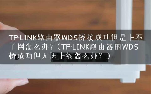 TP-LINK路由器WDS桥接成功但是上不了网怎么办？(TP-LINK路由器的WDS桥成功但无法上线怎么办？)