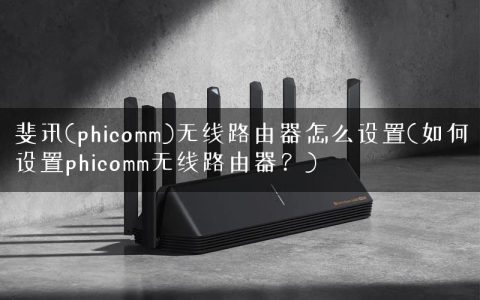 斐讯(phicomm)无线路由器怎么设置(如何设置phicomm无线路由器？)