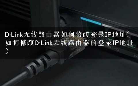 D-Link无线路由器如何修改登录IP地址(如何修改D-Link无线路由器的登录IP地址)