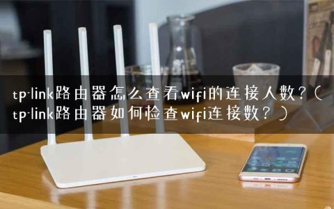 tp-link路由器怎么查看wifi的连接人数？(tp-link路由器如何检查wifi连接数？)